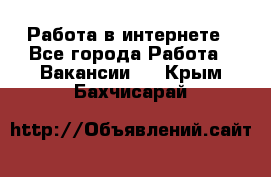 Работа в интернете - Все города Работа » Вакансии   . Крым,Бахчисарай